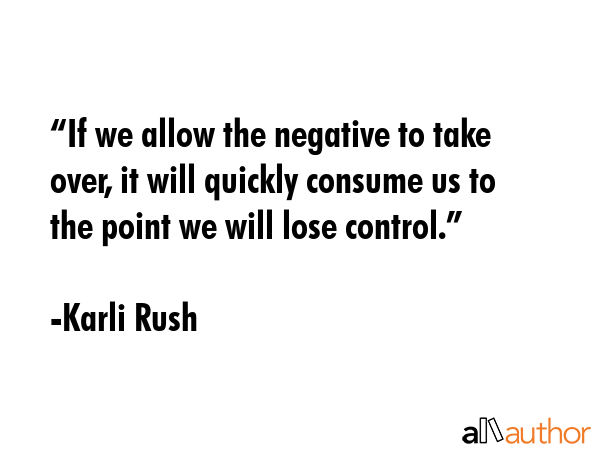 “If we allow the negative to take over, it will quickly consume us to the point we will lose... - Karli Rush  Quote GIF