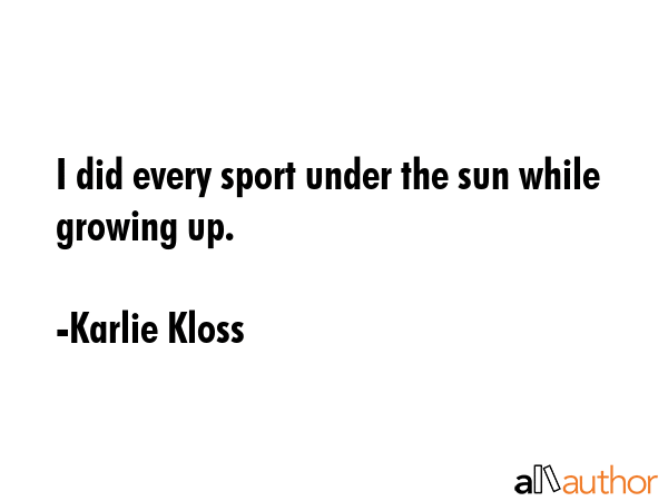 I did every sport under the sun while growing up. - Karlie Kloss Quote