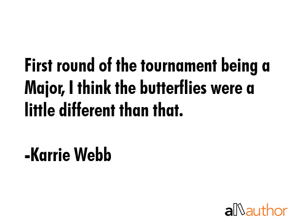 First round of the tournament being a Major, I think the butterflies were a little different than that. - Karrie Webb Quote