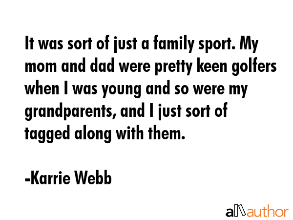 It was sort of just a family sport. My mom and dad were pretty keen golfers when I was young and so... - Karrie Webb Quote GIF