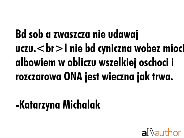 Bd sob a zwaszcza nie udawaj uczu.I nie bd cyniczna wobez mioci albowiem w obliczu wszelkiej... - Katarzyna Michalak Quote GIF