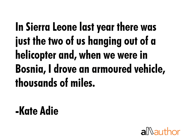In Sierra Leone last year there was just the two of us hanging out of a helicopter and, when we... - Kate Adie Quote GIF