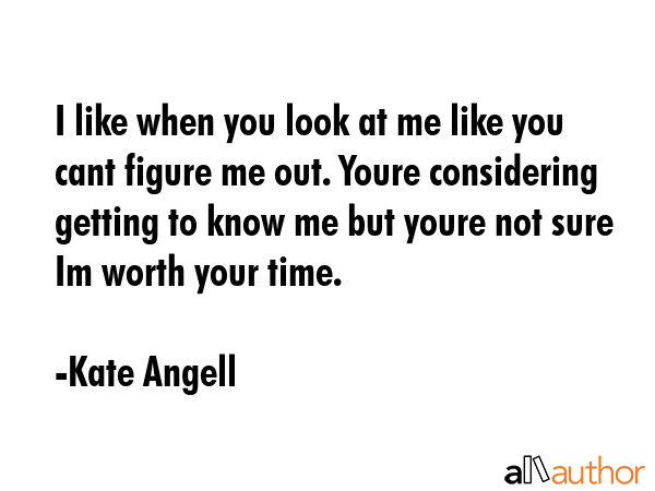 I like when you look at me like you cant figure me out. Youre considering getting to know me but... - Kate Angell Quote GIF