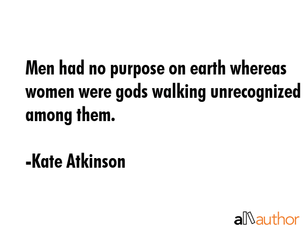 Men had no purpose on earth whereas women were gods walking unrecognized among them. - Kate Atkinson Quote GIF