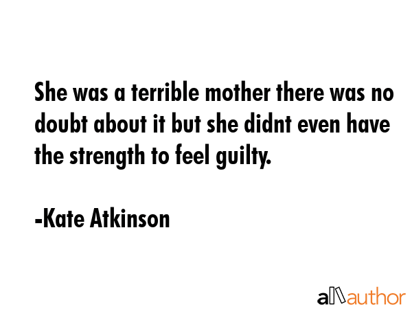 She was a terrible mother there was no doubt about it but she didnt even have the strength to feel... - Kate Atkinson Quote GIF