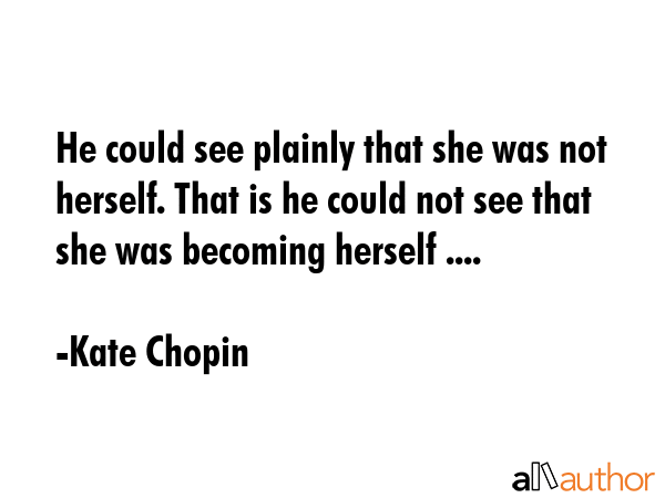 He could see plainly that she was not herself. That is he could not see that she was becoming... - Kate Chopin Quote GIF