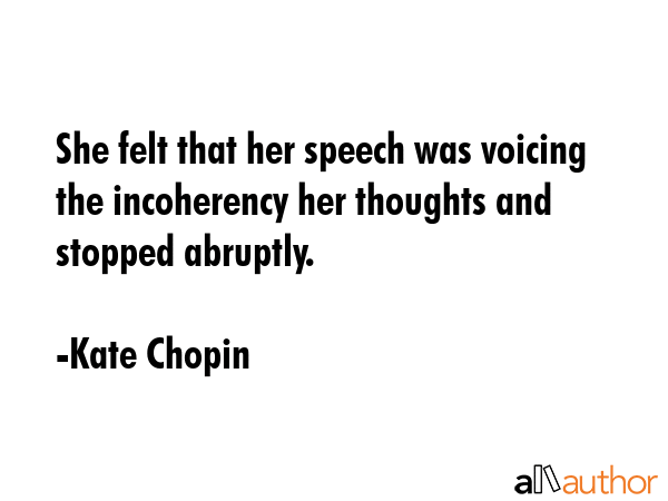 She felt that her speech was voicing the incoherency her thoughts and stopped abruptly. - Kate Chopin Quote GIF
