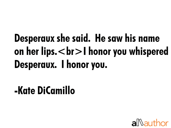 Desperaux she said.  He saw his name on her lips.I honor you whispered Desperaux.  I honor you. - Kate DiCamillo Quote GIF