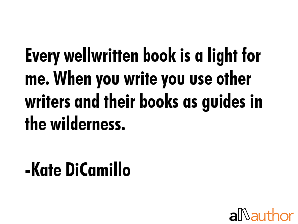 Every wellwritten book is a light for me. When you write you use other writers and their books as... - Kate DiCamillo Quote GIF