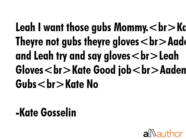 Leah I want those gubs Mommy.Kate Theyre not gubs theyre glovesAaden and Leah try and say... - Kate Gosselin Quote GIF