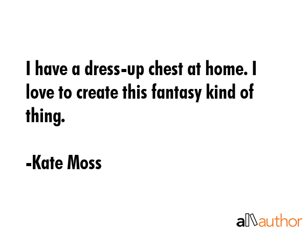 I have a dress-up chest at home. I love to create this fantasy kind of thing. - Kate Moss Quote GIF