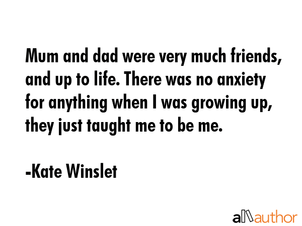 Mum and dad were very much friends, and up to life. There was no anxiety for anything when I was... - Kate Winslet Quote GIF