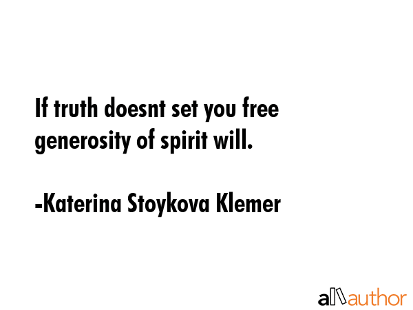 If truth doesnt set you free generosity of spirit will. - Katerina Stoykova Klemer Quote GIF