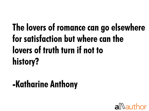 The lovers of romance can go elsewhere for satisfaction but where can the lovers of truth turn if... - Katharine Anthony Quote GIF