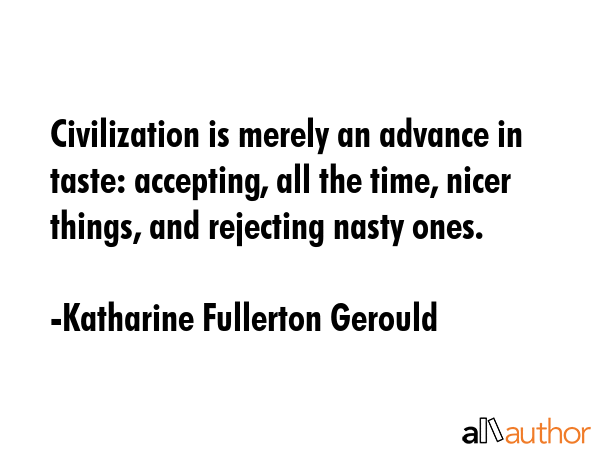 Civilization is merely an advance in taste: accepting, all the time, nicer things, and rejecting... - Katharine Fullerton Gerould Quote GIF