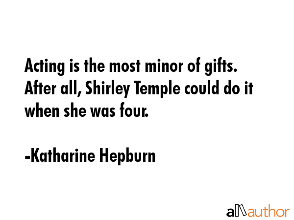 Acting is the most minor of gifts. After all, Shirley Temple could do it when she was four. - Katharine Hepburn Quote GIF
