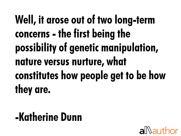 Well, it arose out of two long-term concerns - the first being the possibility of genetic... - Katherine Dunn Quote GIF