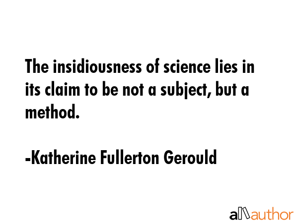 The insidiousness of science lies in its claim to be not a subject, but a method. - Katherine Fullerton Gerould Quote GIF