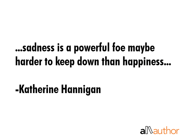 ...sadness is a powerful foe maybe harder to keep down than happiness... - Katherine Hannigan Quote GIF