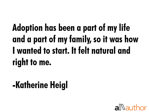 Adoption has been a part of my life and a part of my family, so it was how I wanted to start. It... - Katherine Heigl Quote GIF