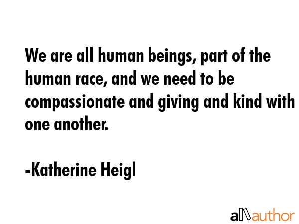 We are all human beings, part of the human race, and we need to be compassionate and giving and... - Katherine Heigl Quote GIF