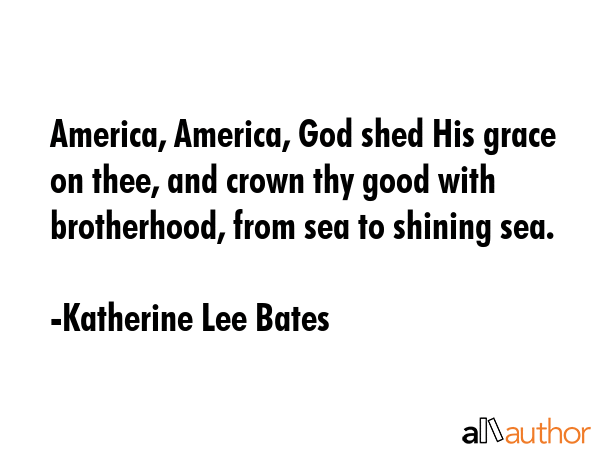 America, America, God shed His grace on thee, and crown thy good with brotherhood, from sea to... - Katherine Lee Bates Quote GIF