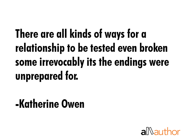 There are all kinds of ways for a relationship to be tested even broken some irrevocably its the... - Katherine Owen Quote GIF