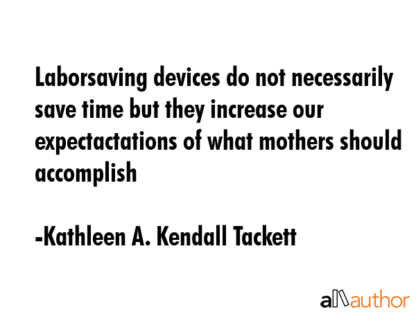 Laborsaving devices do not necessarily save time but they increase our expectactations of what... - Kathleen A. Kendall Tackett Quote GIF