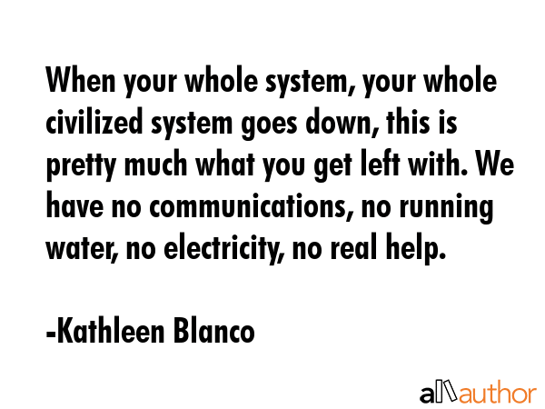 When your whole system, your whole civilized system goes down, this is pretty much what you get... - Kathleen Blanco Quote GIF