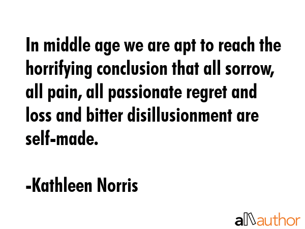 In middle age we are apt to reach the horrifying conclusion that all sorrow, all pain, all... - Kathleen Norris Quote GIF
