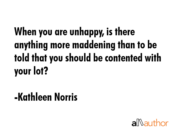 When you are unhappy, is there anything more maddening than to be told that you should be contented... - Kathleen Norris Quote GIF
