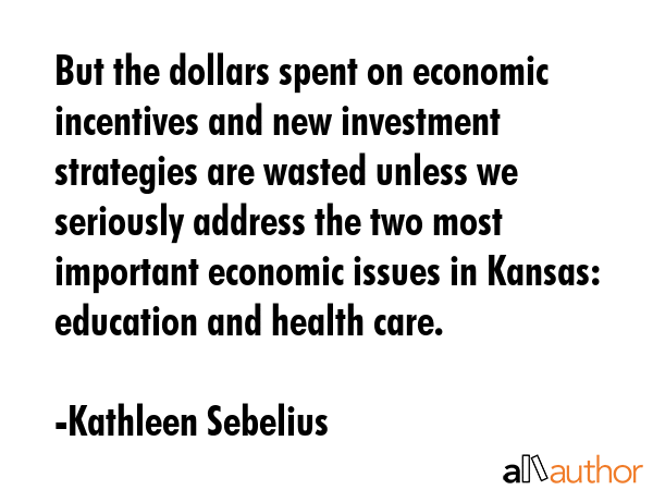 But the dollars spent on economic incentives and new investment strategies are wasted unless we... - Kathleen Sebelius Quote GIF