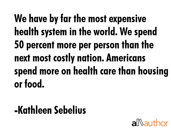 We have by far the most expensive health system in the world. We spend 50 percent more per person... - Kathleen Sebelius Quote GIF