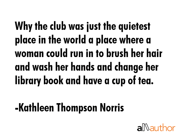 Why the club was just the quietest place in the world a place where a woman could run in to brush... - Kathleen Thompson Norris Quote GIF