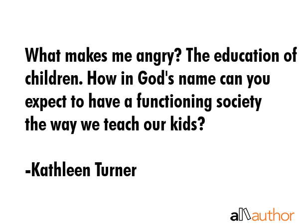 What makes me angry? The education of children. How in God\