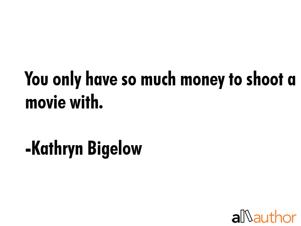 You only have so much money to shoot a movie with. - Kathryn Bigelow Quote GIF