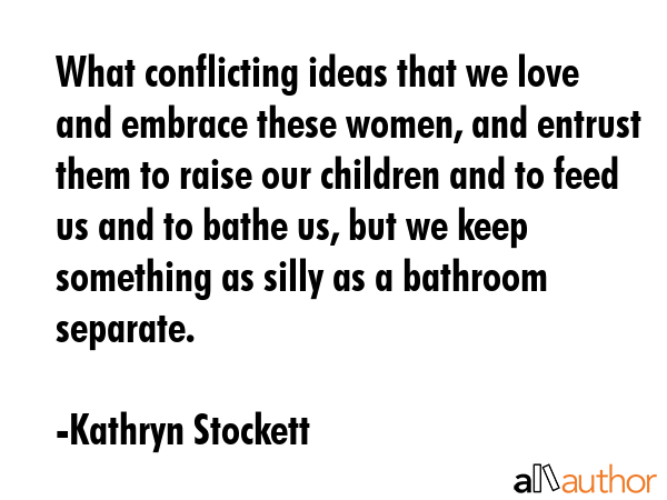 What conflicting ideas that we love and embrace these women, and entrust them to raise our children... - Kathryn Stockett Quote GIF
