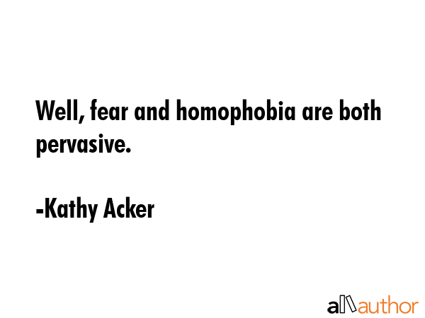 Well, fear and homophobia are both pervasive. - Kathy Acker Quote GIF