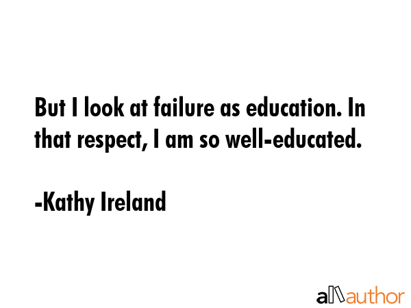But I look at failure as education. In that respect, I am so well-educated. - Kathy Ireland Quote GIF