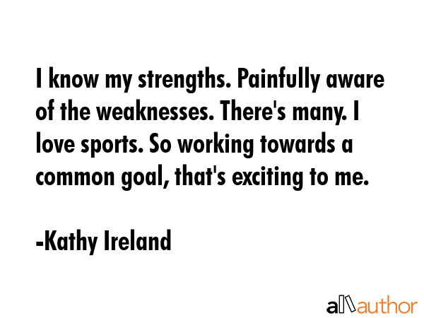 I know my strengths. Painfully aware of the weaknesses. There\