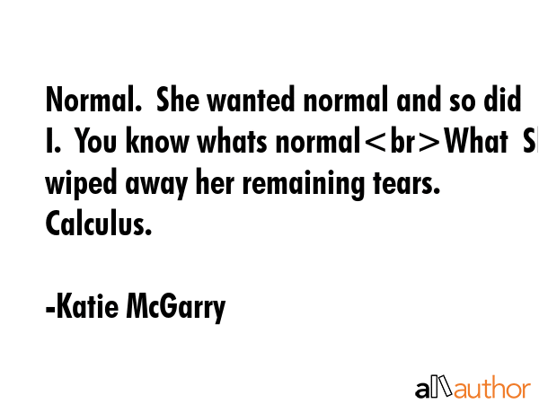 Normal.  She wanted normal and so did I.  You know whats normalWhat  She wiped away her remaining... - Katie McGarry Quote GIF