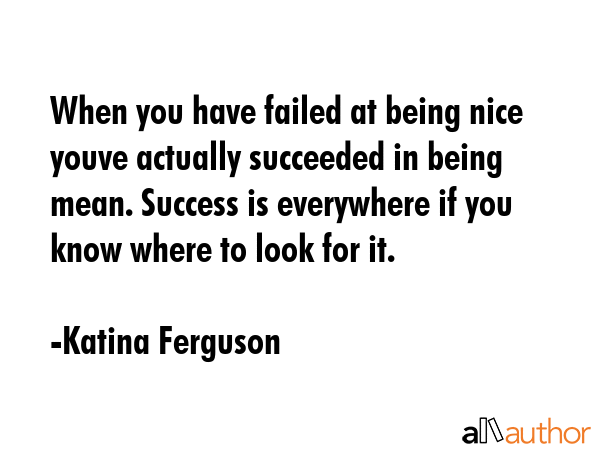 When you have failed at being nice youve actually succeeded in being mean. Success is everywhere if... - Katina Ferguson Quote GIF