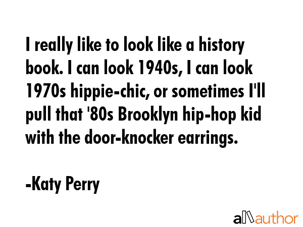 I really like to look like a history book. I can look 1940s, I can look 1970s hippie-chic, or... - Katy Perry Quote GIF