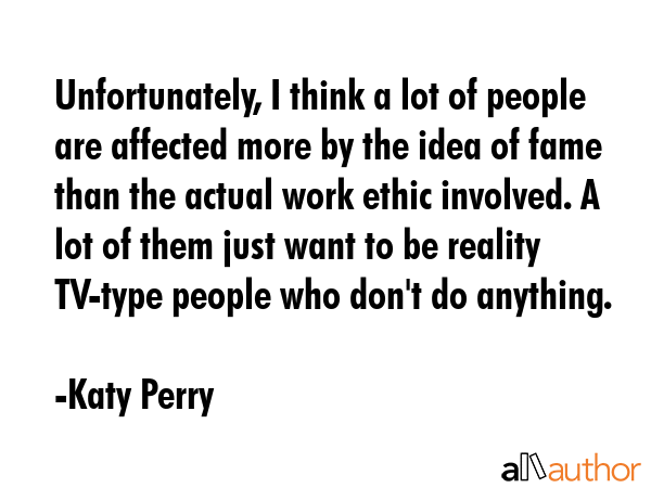 Unfortunately, I think a lot of people are affected more by the idea of fame than the actual work... - Katy Perry Quote GIF