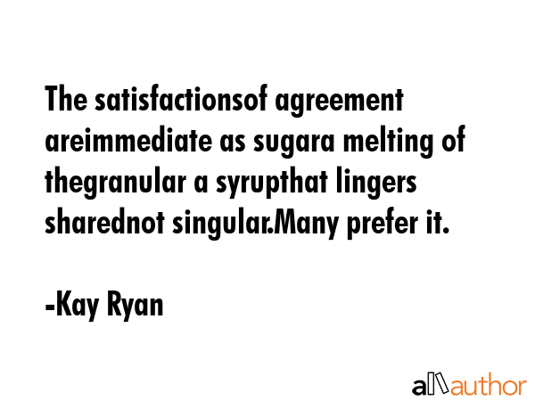 The satisfactionsof agreement areimmediate as sugara melting of thegranular a syrupthat lingers... - Kay Ryan Quote GIF