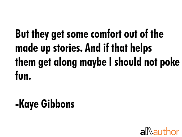 But they get some comfort out of the made up stories. And if that helps them get along maybe I... - Kaye Gibbons Quote GIF