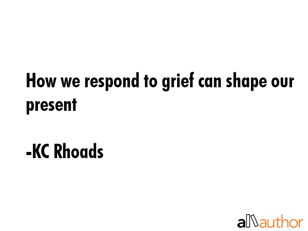 How we respond to grief can shape our present - KC Rhoads Quote GIF