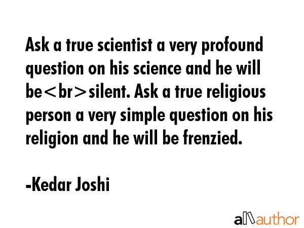 Ask a true scientist a very profound question on his science and he will besilent. Ask a true... - Kedar Joshi Quote GIF