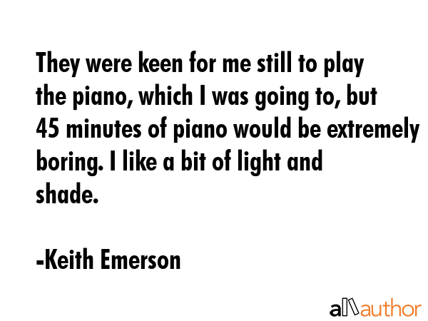 They were keen for me still to play the piano, which I was going to, but 45 minutes of piano would... - Keith Emerson Quote GIF