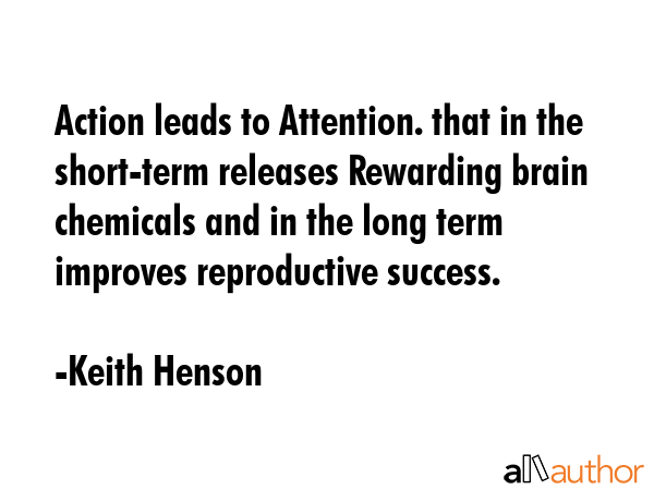 Action leads to Attention. that in the short-term releases Rewarding brain chemicals and in the... - Keith Henson Quote GIF